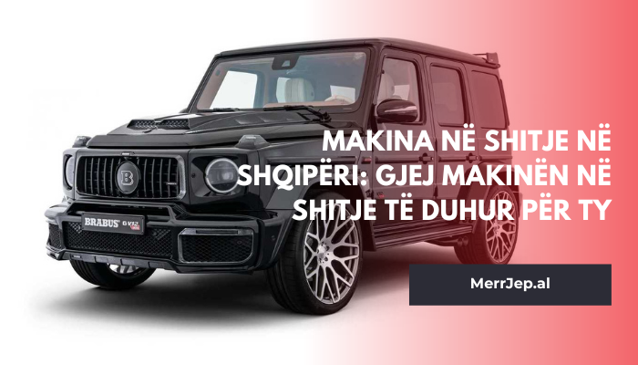 Makina në shitje në Shqipëri: Gjej makinën në shitje të duhur për ty